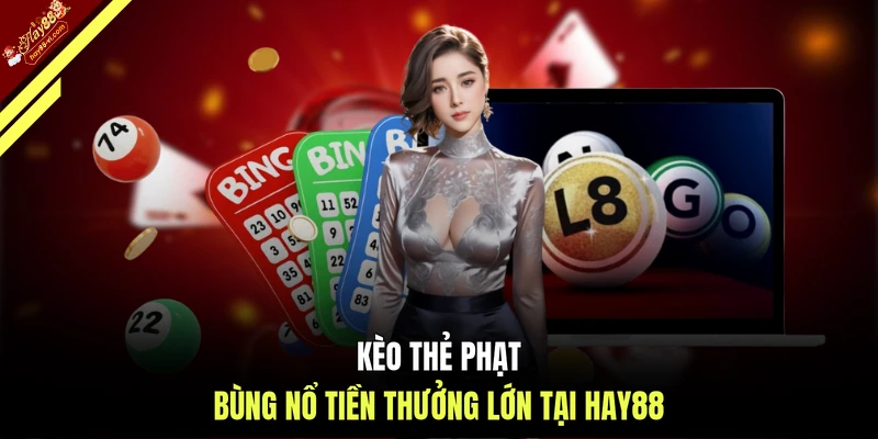 Kèo thẻ phạt bùng nổ tiền thưởng lớn tại HAY88