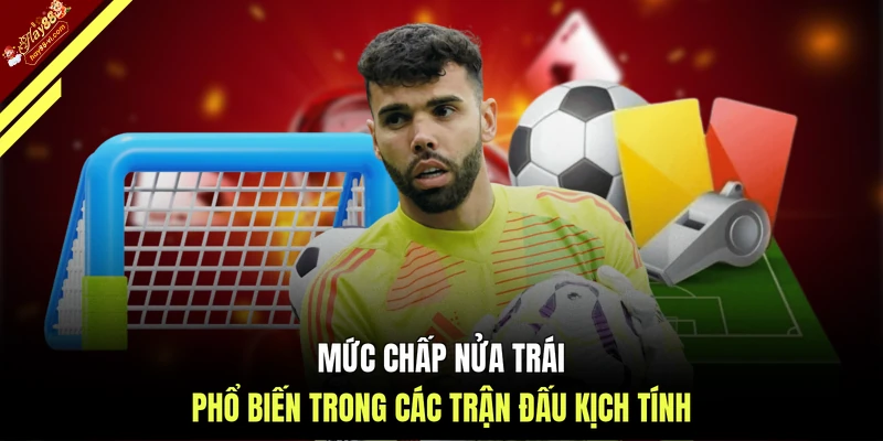Mức chấp nửa trái phổ biến trong các trận đấu kịch tính