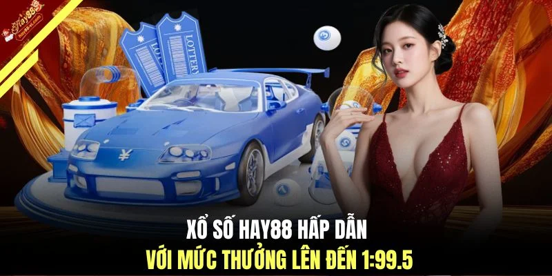 Xổ số HAY88 hấp dẫn với mức thưởng lên đến 1:99.5